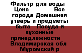 Фильтр для воды › Цена ­ 24 900 - Все города Домашняя утварь и предметы быта » Посуда и кухонные принадлежности   . Владимирская обл.,Муромский р-н